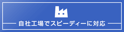 自社工場でスピーディーに対応